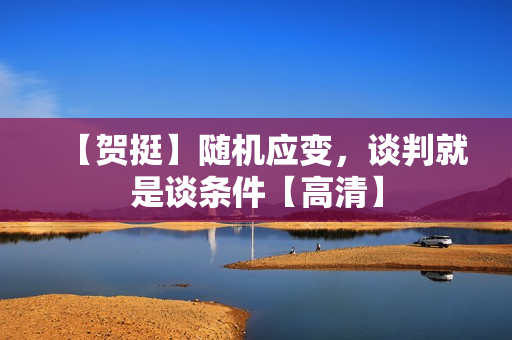 【贺挺】随机应变，谈判就是谈条件【高清】