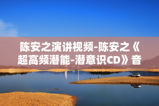 陈安之演讲视频-陈安之《超高频潜能-潜意识CD》音频MP3