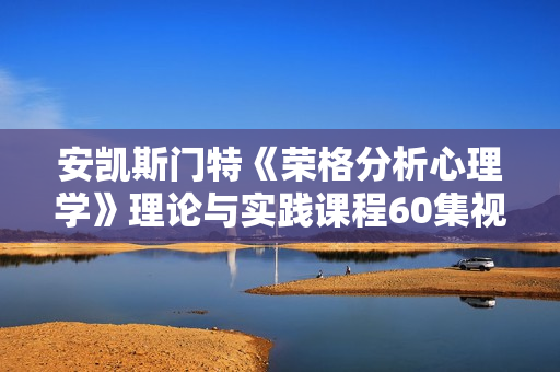 安凯斯门特《荣格分析心理学》理论与实践课程60集视频