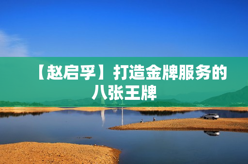 【赵启孚】打造金牌服务的八张王牌