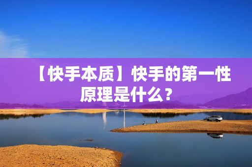 【快手本质】快手的第一性原理是什么？