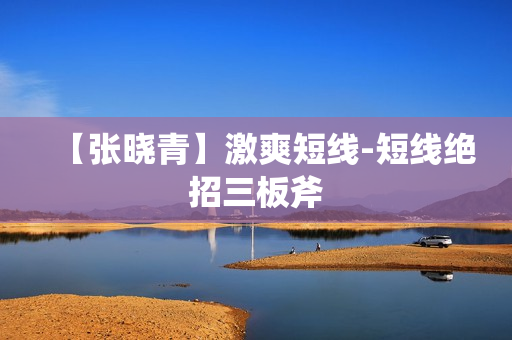 【张晓青】激爽短线-短线绝招三板斧