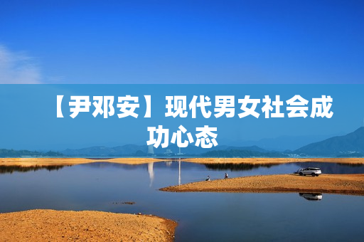 【尹邓安】现代男女社会成功心态
