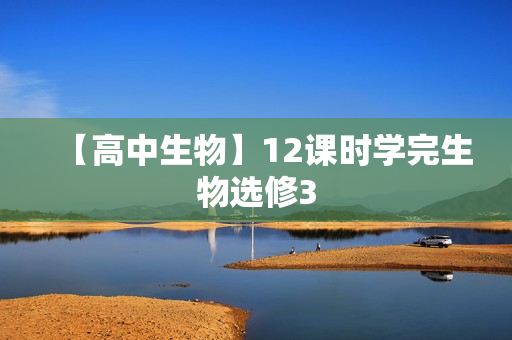 【高中生物】12课时学完生物选修3  第1张