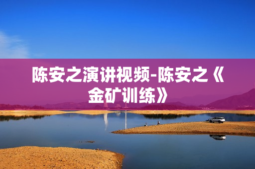 陈安之演讲视频-陈安之《金矿训练》