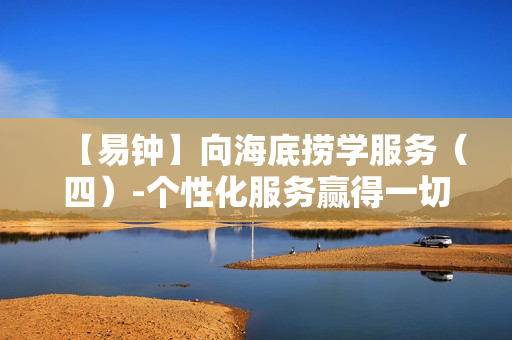 【易钟】向海底捞学服务（四）-个性化服务赢得一切