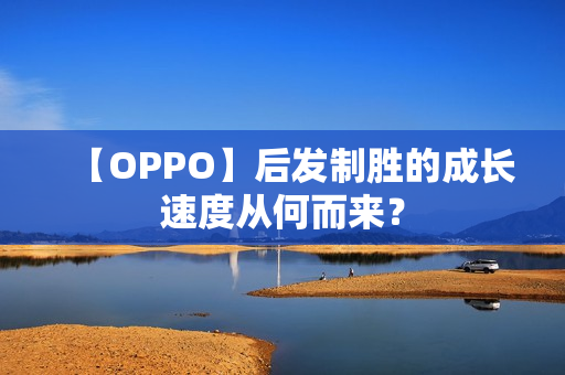 【OPPO】后发制胜的成长速度从何而来？