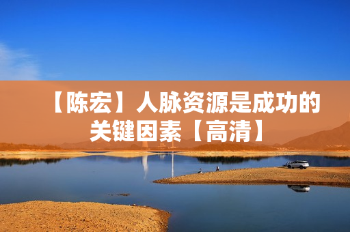 【陈宏】人脉资源是成功的关键因素【高清】