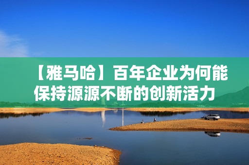 【雅马哈】百年企业为何能保持源源不断的创新活力