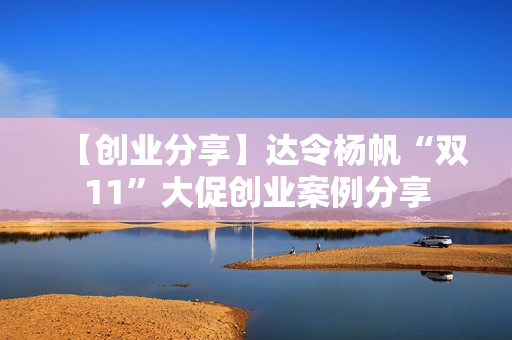 【创业分享】达令杨帆“双11”大促创业案例分享