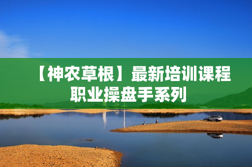 【神农草根】最新培训课程 职业操盘手系列