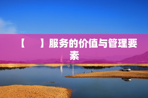 【     】服务的价值与管理要素