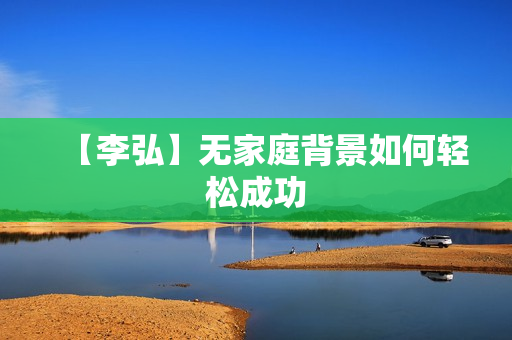 【李弘】无家庭背景如何轻松成功