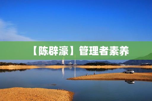 【陈辟濠】管理者素养