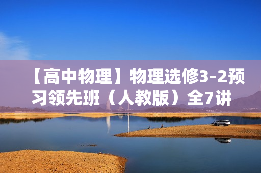 【高中物理】物理选修3-2预习领先班（人教版）全7讲