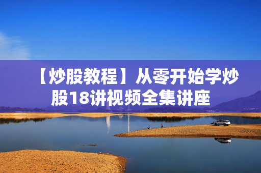 【炒股教程】从零开始学炒股18讲视频全集讲座