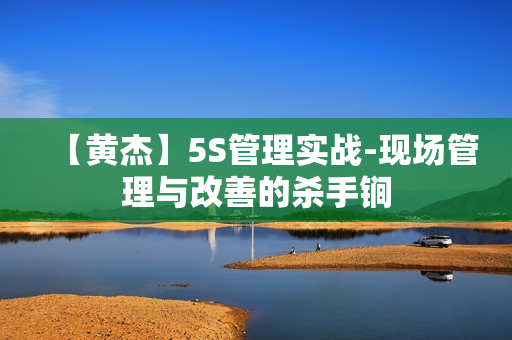 【黄杰】5S管理实战-现场管理与改善的杀手锏