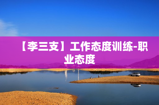 【李三支】工作态度训练-职业态度