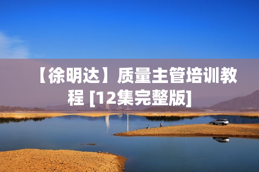 【徐明达】质量主管培训教程 [12集完整版]