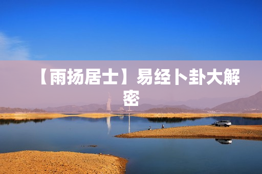 【雨扬居士】易经卜卦大解密