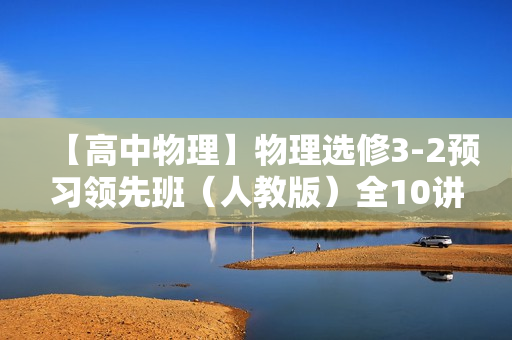 【高中物理】物理选修3-2预习领先班（人教版）全10讲