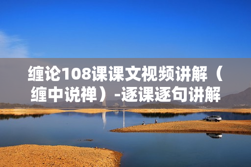 缠论108课课文视频讲解（缠中说禅）-逐课逐句讲解