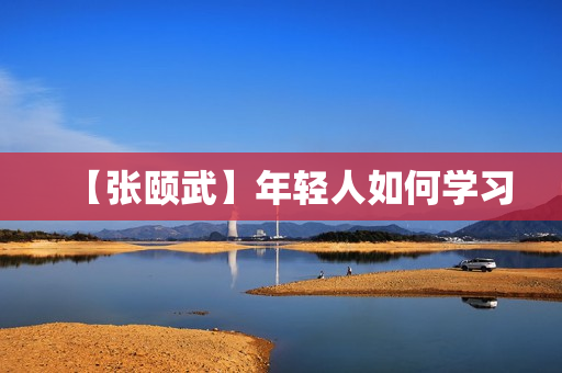 【张颐武】年轻人如何学习