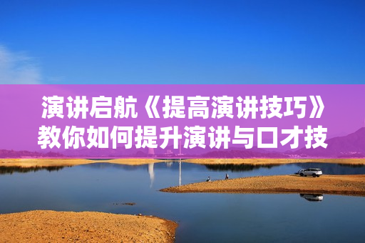 演讲启航《提高演讲技巧》教你如何提升演讲与口才技巧