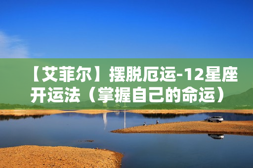 【艾菲尔】摆脱厄运-12星座开运法（掌握自己的命运）
