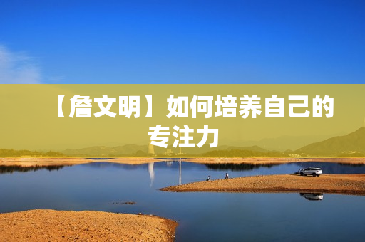 【詹文明】如何培养自己的专注力