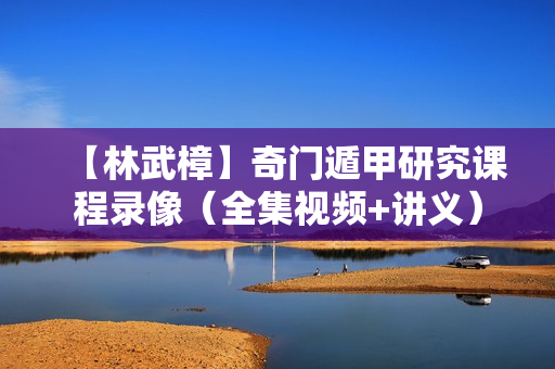【林武樟】奇门遁甲研究课程录像（全集视频+讲义）