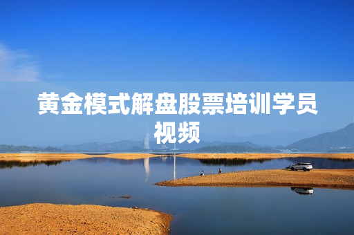 黄金模式解盘股票培训学员视频
