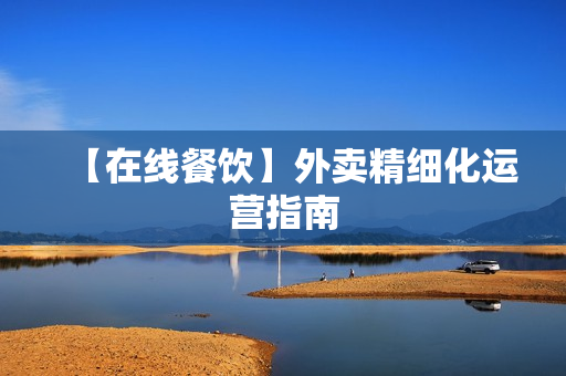 【在线餐饮】外卖精细化运营指南