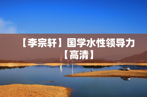 【李宗轩】国学水性领导力【高清】