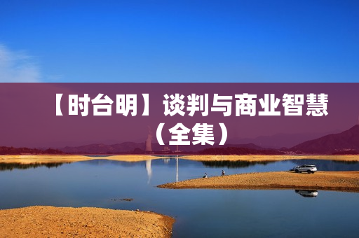 【时台明】谈判与商业智慧（全集）