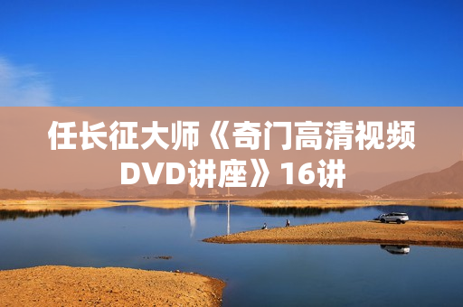 任长征大师《奇门高清视频DVD讲座》16讲