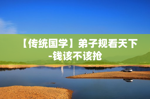 【传统国学】弟子规看天下-钱该不该抢