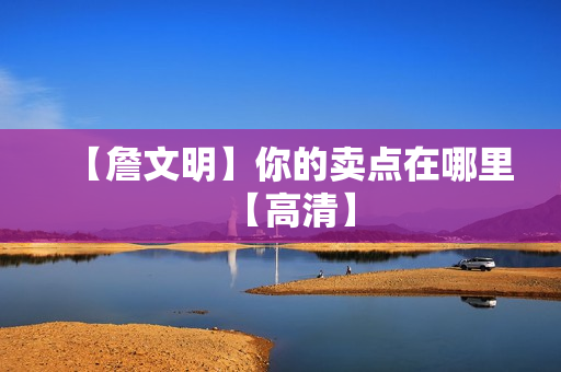 【詹文明】你的卖点在哪里【高清】