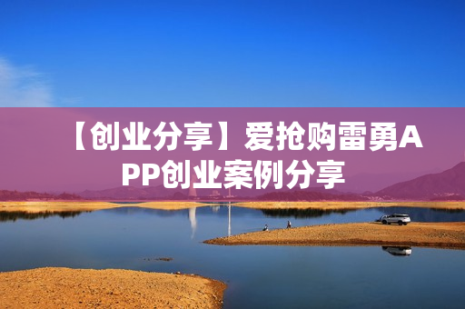 【创业分享】爱抢购雷勇APP创业案例分享