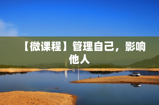 【微课程】管理自己，影响他人