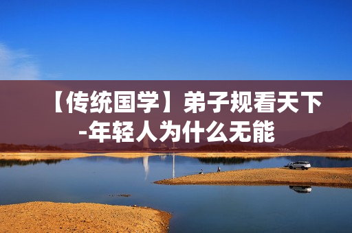 【传统国学】弟子规看天下-年轻人为什么无能