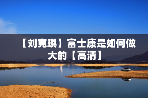 【刘克琪】富士康是如何做大的【高清】