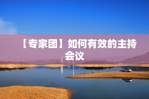 【专家团】如何有效的主持会议