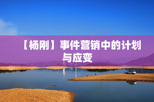 【杨刚】事件营销中的计划与应变