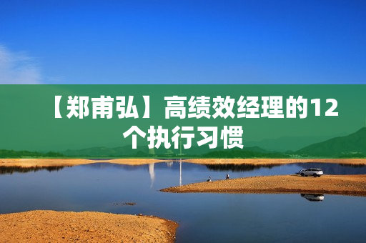 【郑甫弘】高绩效经理的12个执行习惯