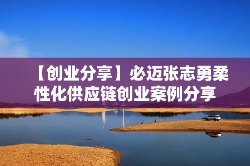 【创业分享】必迈张志勇柔性化供应链创业案例分享