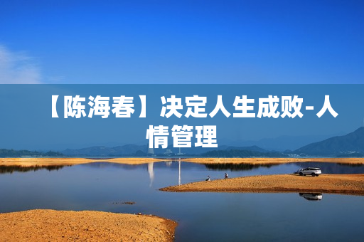 【陈海春】决定人生成败-人情管理