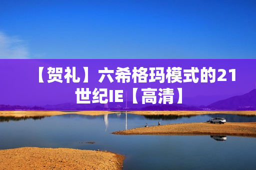 【贺礼】六希格玛模式的21世纪IE【高清】