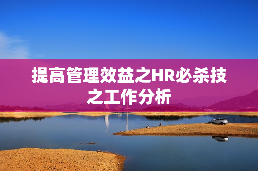提高管理效益之HR必杀技之工作分析