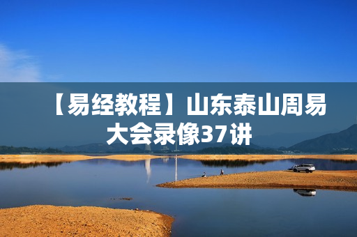 【易经教程】山东泰山周易大会录像37讲  第1张